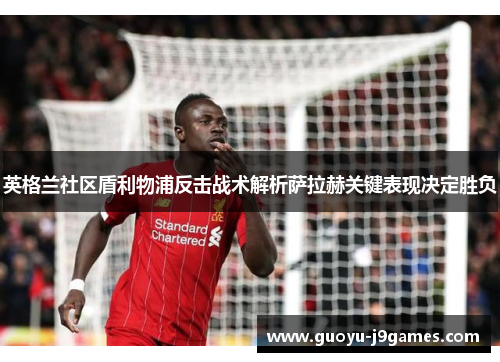 英格兰社区盾利物浦反击战术解析萨拉赫关键表现决定胜负