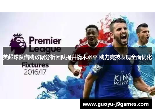 英超球队借助数据分析团队提升战术水平 助力竞技表现全面优化