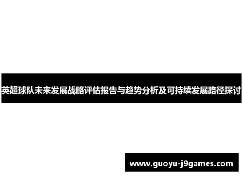 英超球队未来发展战略评估报告与趋势分析及可持续发展路径探讨