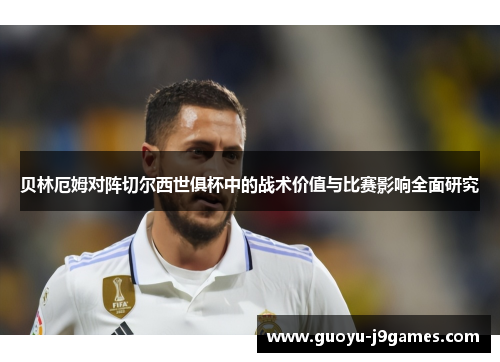 贝林厄姆对阵切尔西世俱杯中的战术价值与比赛影响全面研究 贝林厄姆对阵切尔西世俱杯中的战术价值与比赛影响全面研究