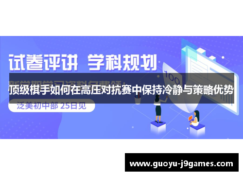 顶级棋手如何在高压对抗赛中保持冷静与策略优势 顶级棋手如何在高压对抗赛中保持冷静与策略优势