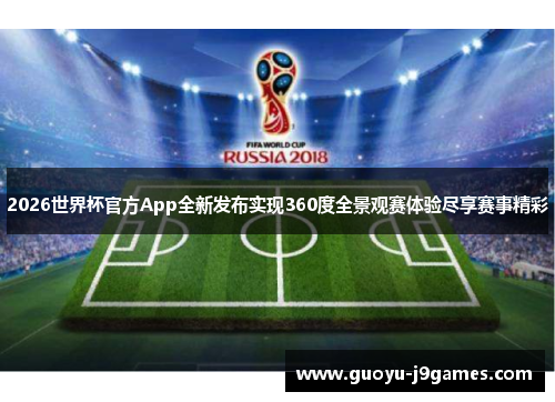 2026世界杯官方App全新发布实现360度全景观赛体验尽享赛事精彩 2026世界杯官方App全新发布实现360度全景观赛体验尽享赛事精彩