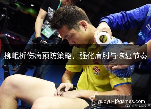 柳岷析伤病预防策略，强化肩肘与恢复节奏