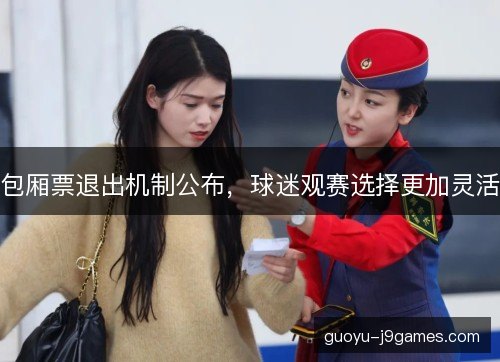 包厢票退出机制公布,球迷观赛选择更加灵活 包厢票退出机制公布,球迷观赛选择更加灵活