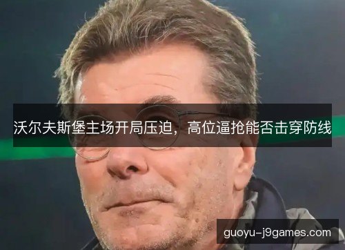 沃尔夫斯堡主场开局压迫，高位逼抢能否击穿防线