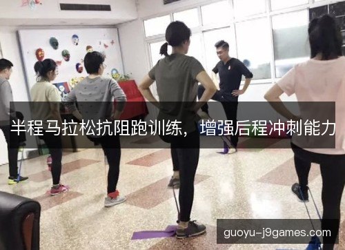半程马拉松抗阻跑训练，增强后程冲刺能力